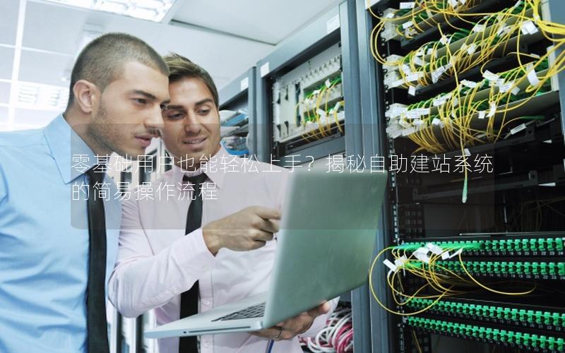 零基础用户也能轻松上手？揭秘自助建站系统的简易操作流程
