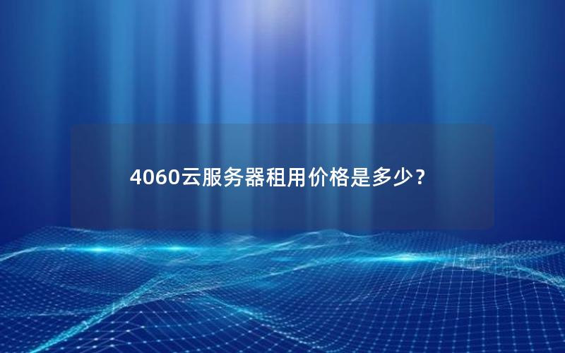 4060云服务器租用价格是多少？