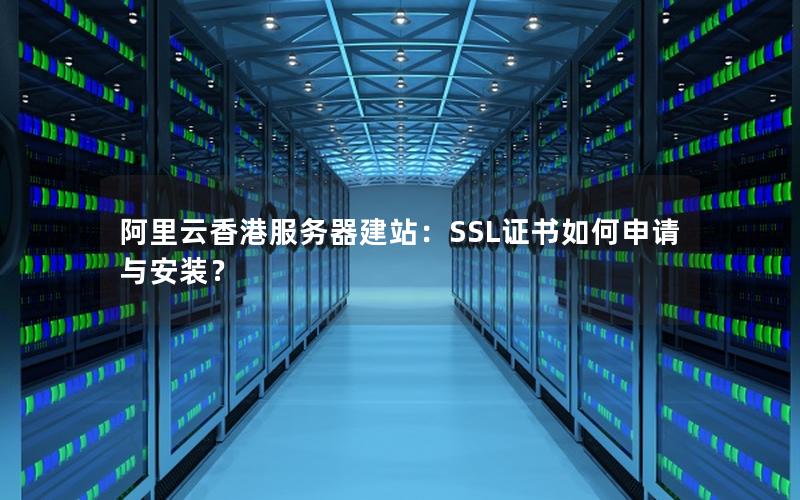 阿里云香港服务器建站:SSL证书如何申请与安装?
