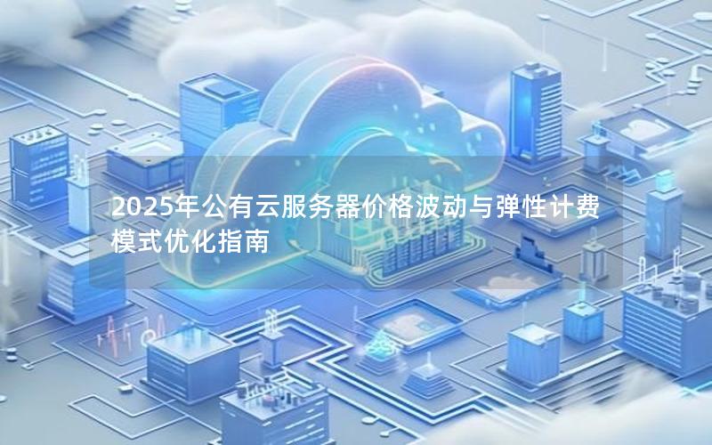 2025年公有云服务器价格波动与弹性计费模式优化指南
