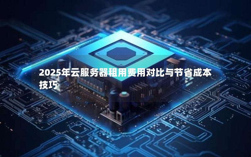 2025年云服务器租用费用对比与节省成本技巧