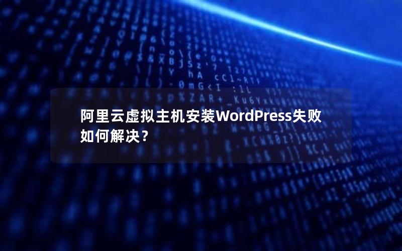 阿里云虚拟主机安装WordPress失败如何解决？