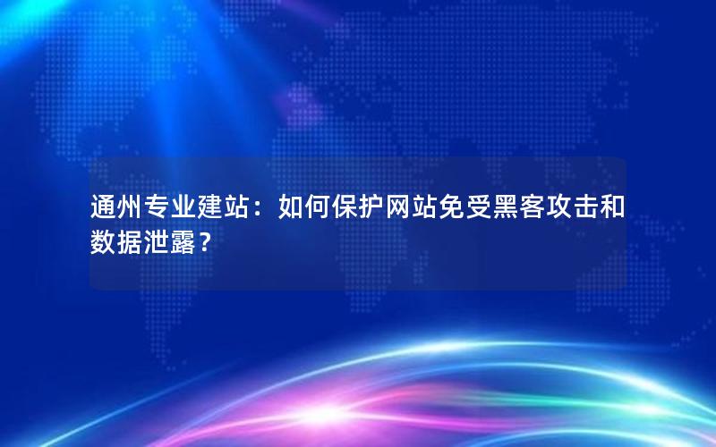 通州专业建站：如何保护网站免受黑客攻击和数据泄露？