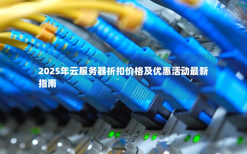 2025年云服务器折扣价格及优惠活动最新指南