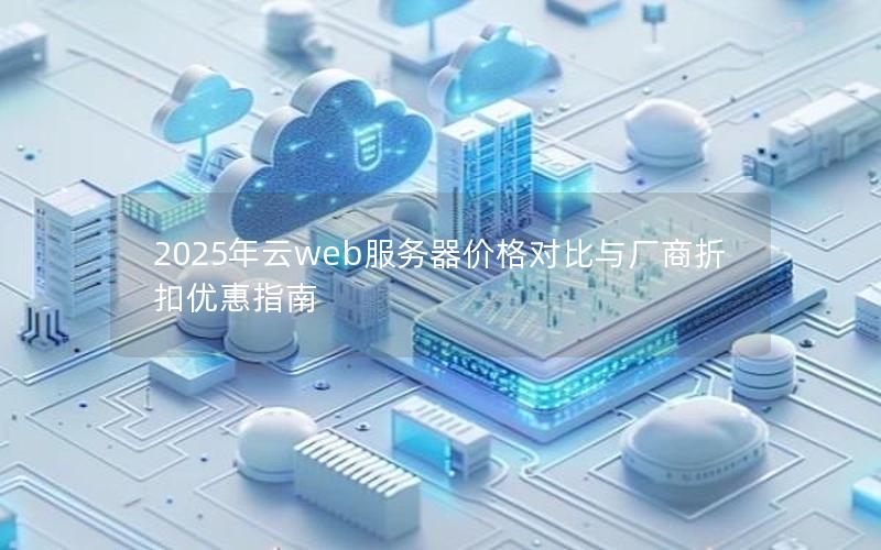 2025年云web服务器价格对比与厂商折扣优惠指南