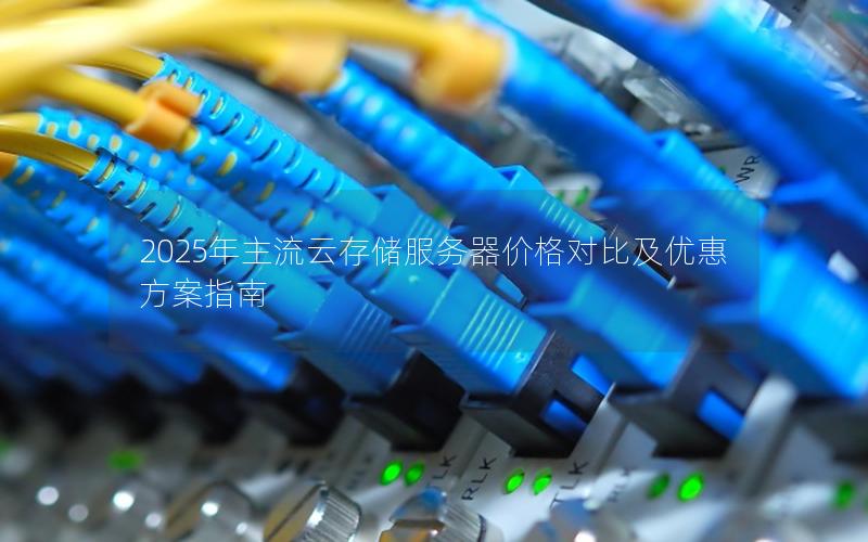 2025年主流云存储服务器价格对比及优惠方案指南