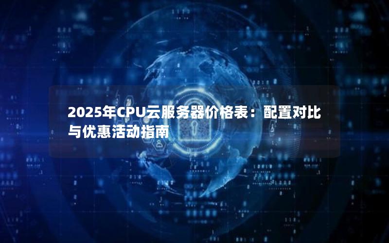 2025年CPU云服务器价格表：配置对比与优惠活动指南