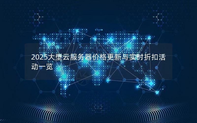 2025大型云服务器价格更新与实时折扣活动一览