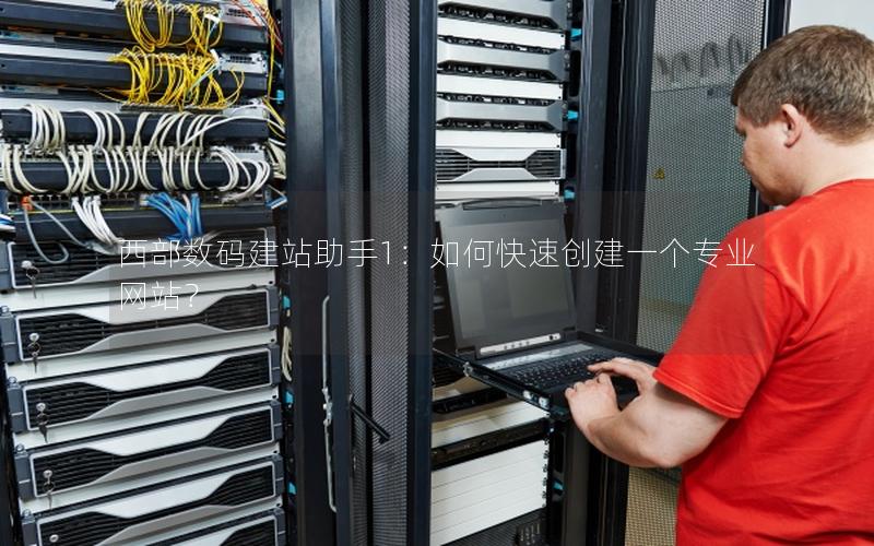 西部数码建站助手1：如何快速创建一个专业网站？