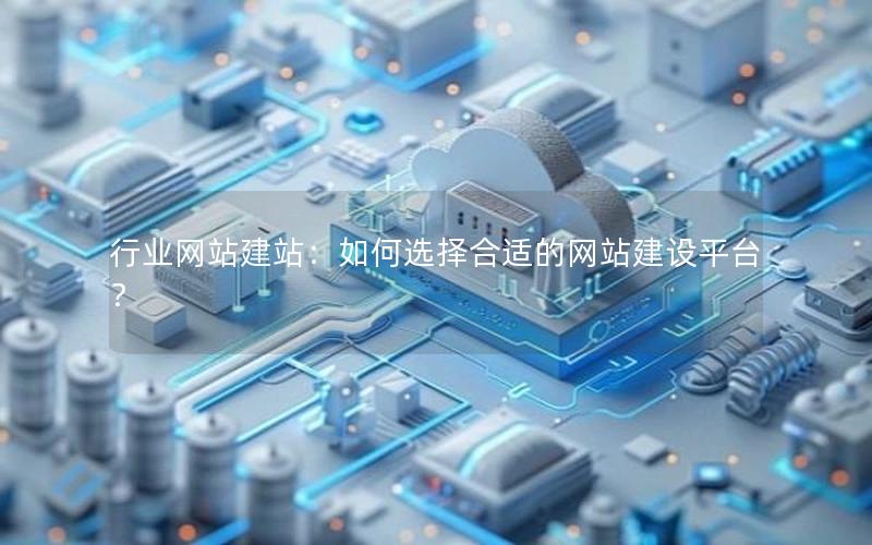 行业网站建站：如何选择合适的网站建设平台？
