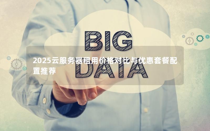 2025云服务器租用价格对比与优惠套餐配置推荐