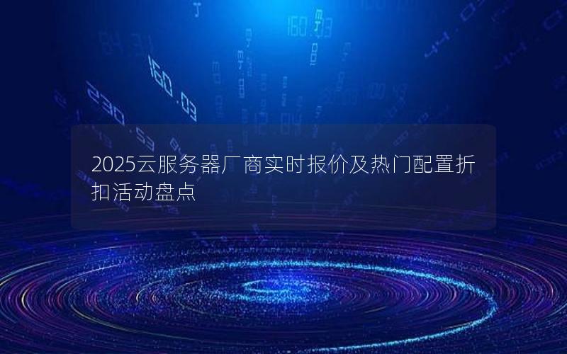 2025云服务器厂商实时报价及热门配置折扣活动盘点