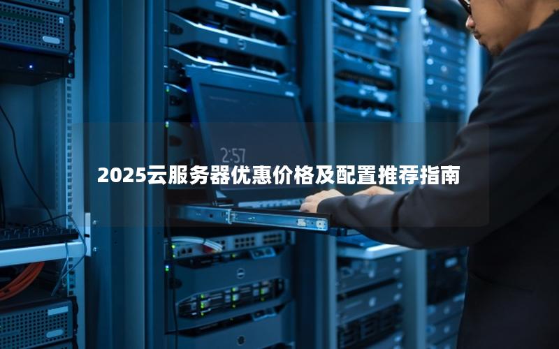 2025云服务器优惠价格及配置推荐指南