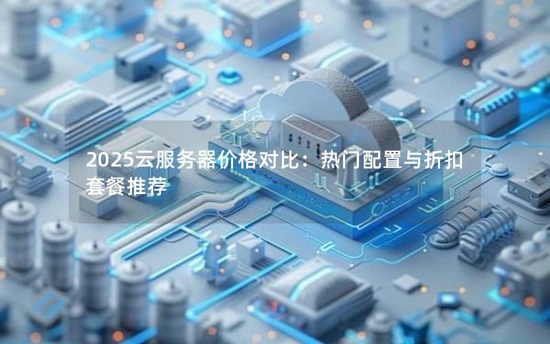 2025云服务器价格对比：热门配置与折扣套餐推荐