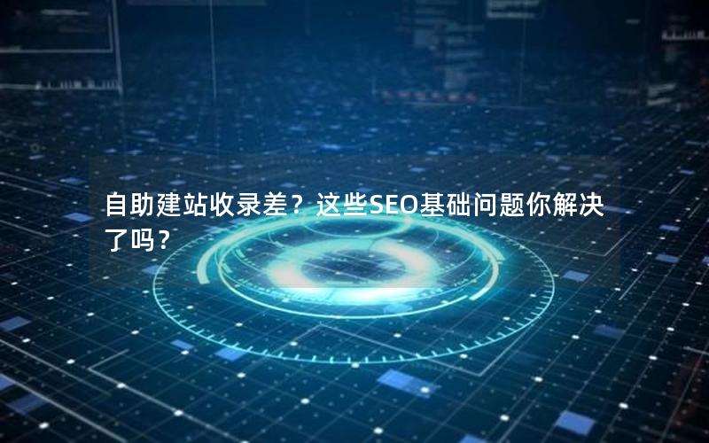 自助建站收录差?这些SEO基础问题你解决了吗?