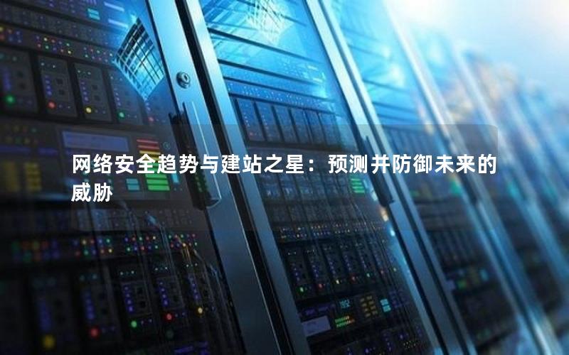 网络安全趋势与建站之星：预测并防御未来的威胁
