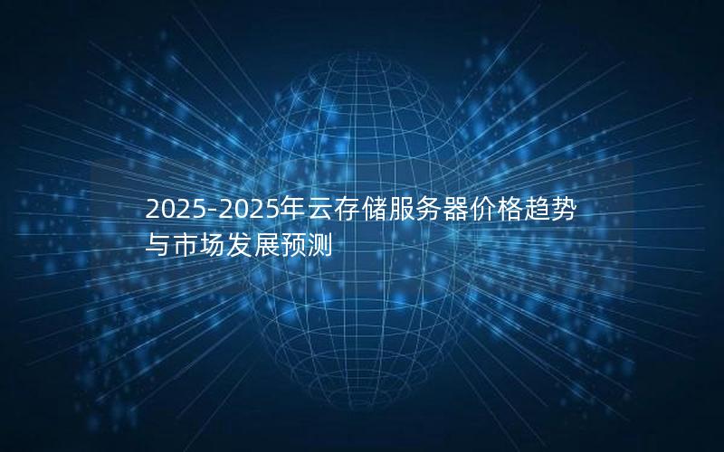 2025-2025年云存储服务器价格趋势与市场发展预测