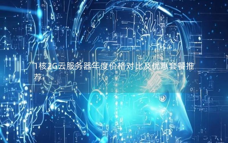 1核2G云服务器年度价格对比及优惠套餐推荐