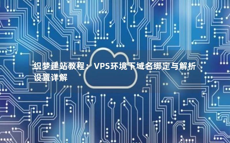 织梦建站教程：VPS环境下域名绑定与解析设置详解