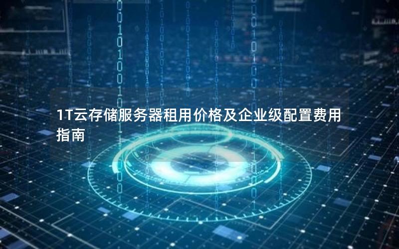 1T云存储服务器租用价格及企业级配置费用指南