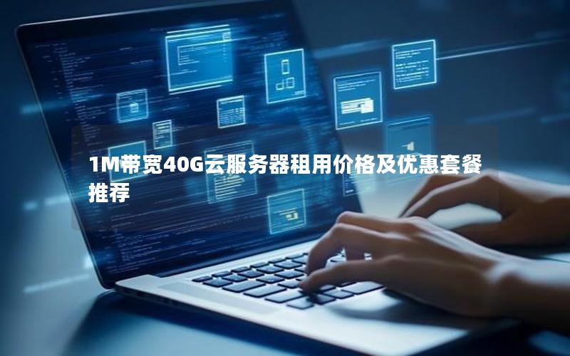 1M带宽40G云服务器租用价格及优惠套餐推荐