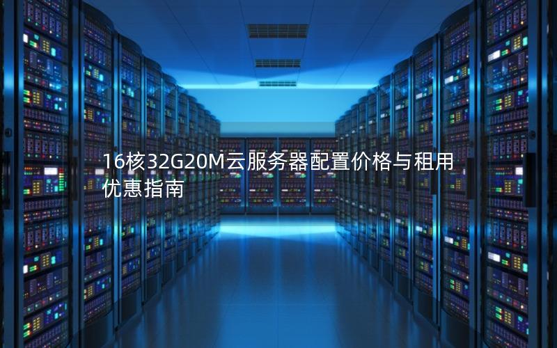 16核32G20M云服务器配置价格与租用优惠指南