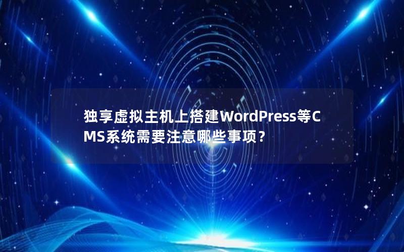 独享虚拟主机上搭建WordPress等CMS系统需要注意哪些事项？