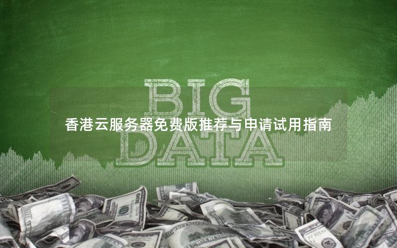 香港云服务器免费版推荐与申请试用指南