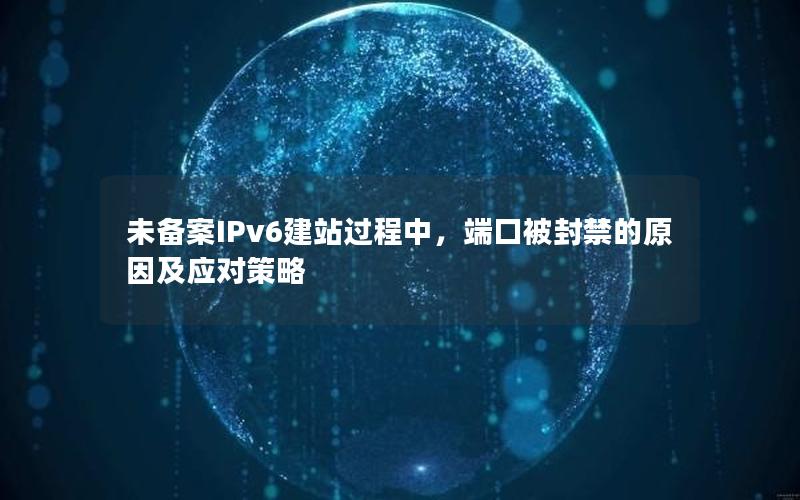未备案IPv6建站过程中，端口被封禁的原因及应对策略