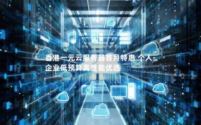 香港一元云服务器首月特惠 个人-企业低预算高性能优选