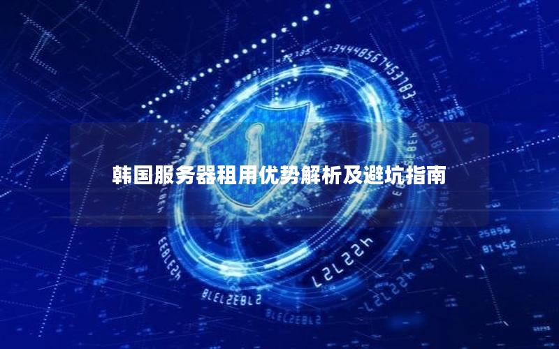 韩国服务器租用优势解析及避坑指南