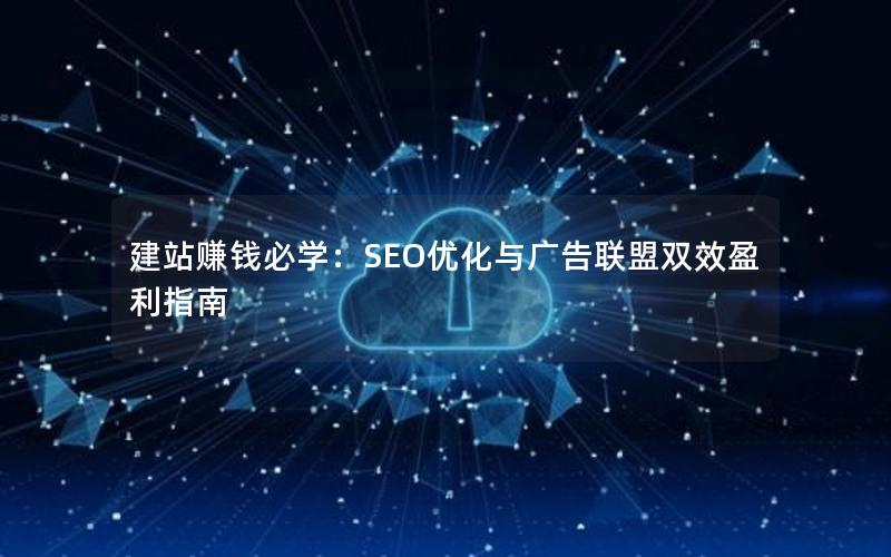 建站赚钱必学：SEO优化与广告联盟双效盈利指南