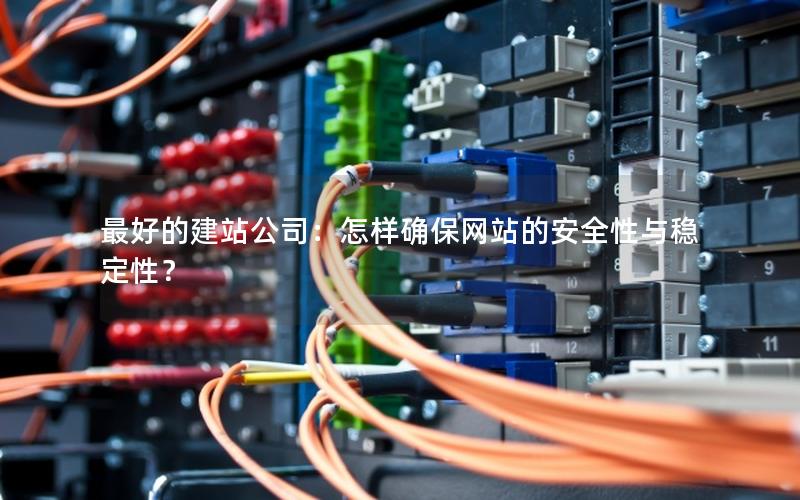 最好的建站公司：怎样确保网站的安全性与稳定性？