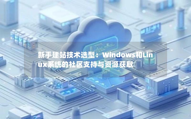 新手建站技术选型:Windows和Linux系统的社区支持与资源获取