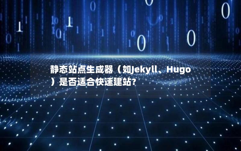 静态站点生成器（如Jekyll、Hugo）是否适合快速建站？