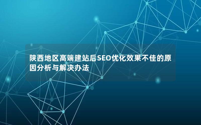 陕西地区高端建站后SEO优化效果不佳的原因分析与解决办法