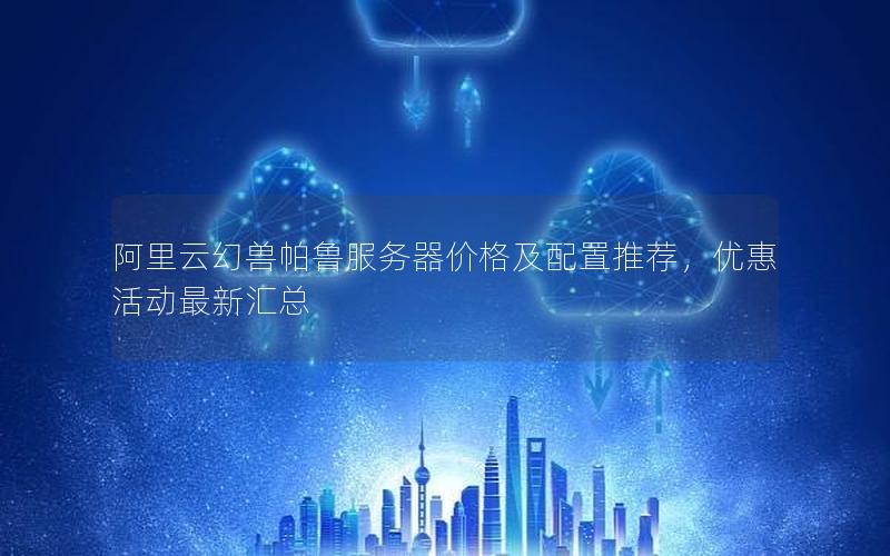 阿里云幻兽帕鲁服务器价格及配置推荐，优惠活动最新汇总