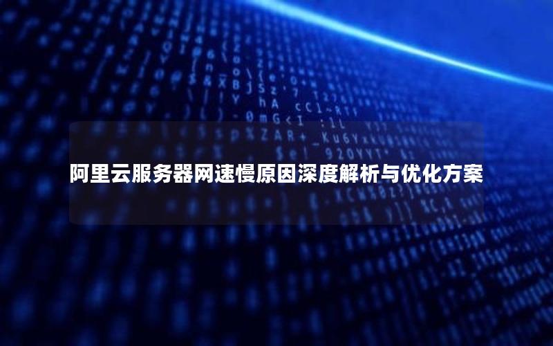 阿里云服务器网速慢原因深度解析与优化方案
