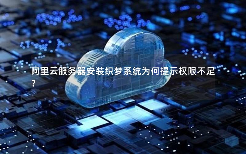 阿里云服务器安装织梦系统为何提示权限不足?
