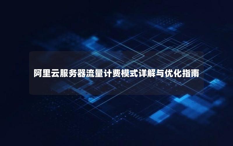 阿里云服务器流量计费模式详解与优化指南