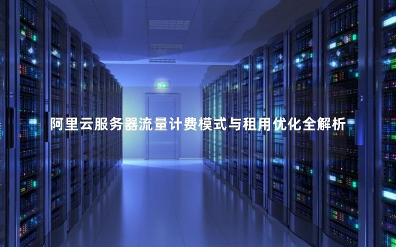 阿里云服务器流量计费模式与租用优化全解析