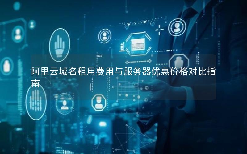 阿里云域名租用费用与服务器优惠价格对比指南