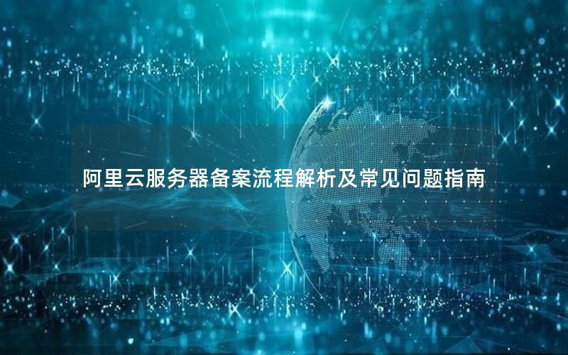 阿里云服务器备案流程解析及常见问题指南