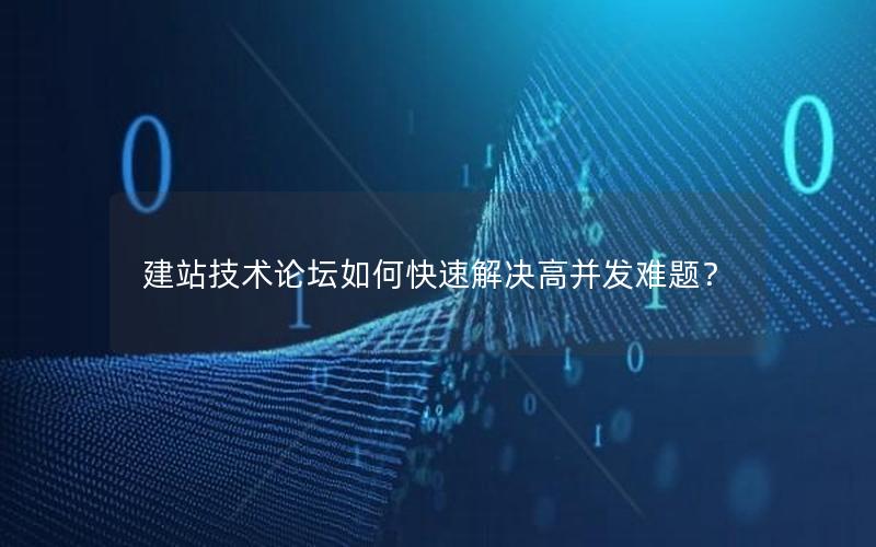 建站技术论坛如何快速解决高并发难题?