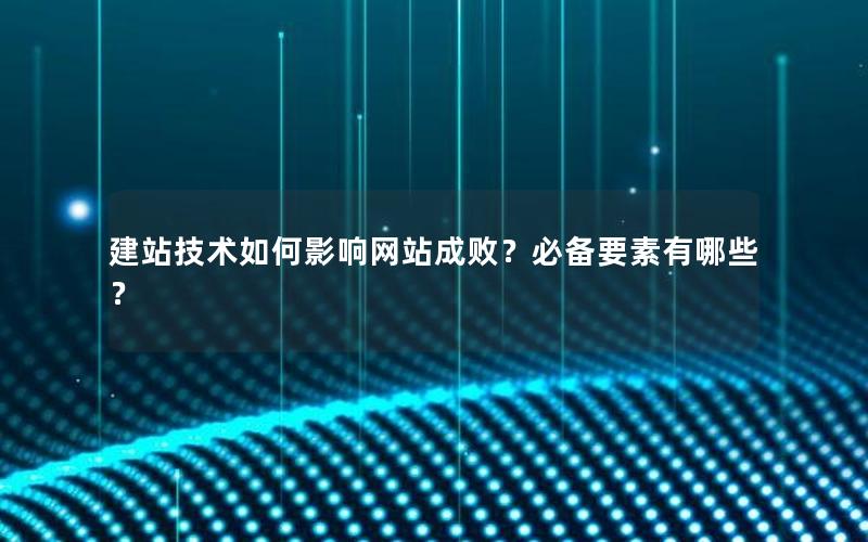 建站技术如何影响网站成败？必备要素有哪些？