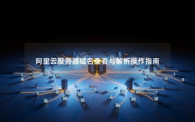 阿里云服务器域名查看与解析操作指南
