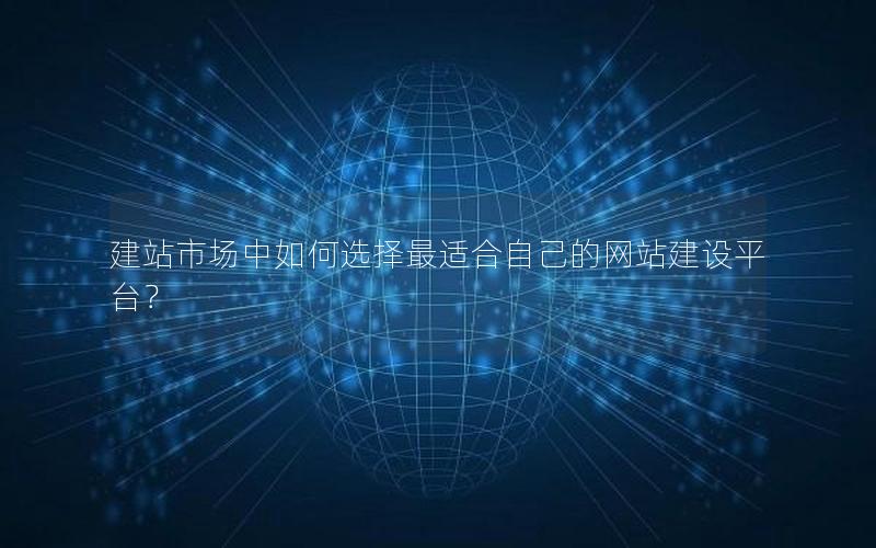 建站市场中如何选择最适合自己的网站建设平台？