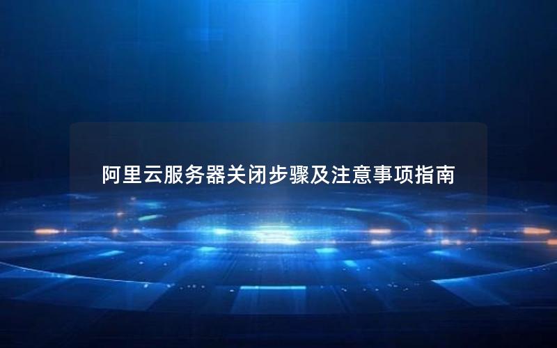阿里云服务器关闭步骤及注意事项指南