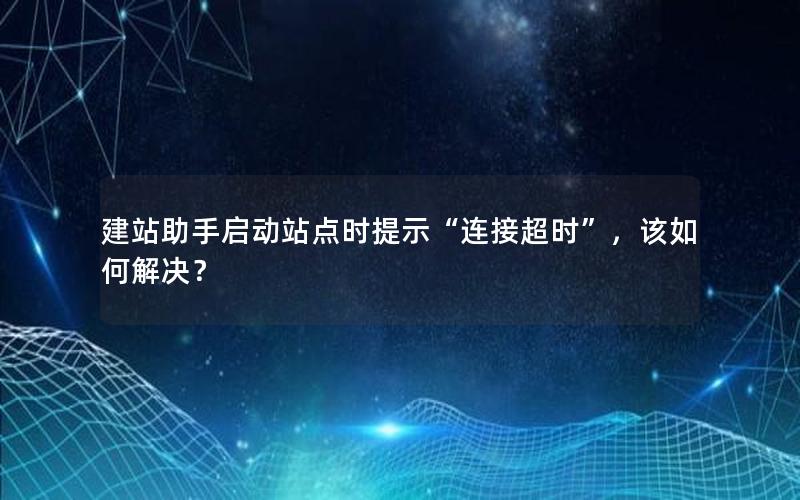建站助手启动站点时提示“连接超时”，该如何解决？
