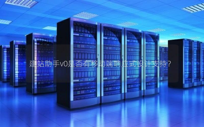 建站助手v0是否有移动端响应式设计支持?
